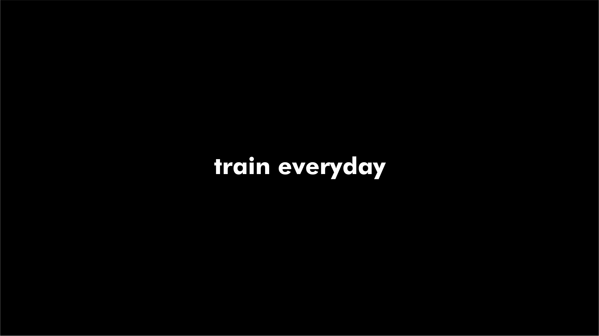 Train everyday